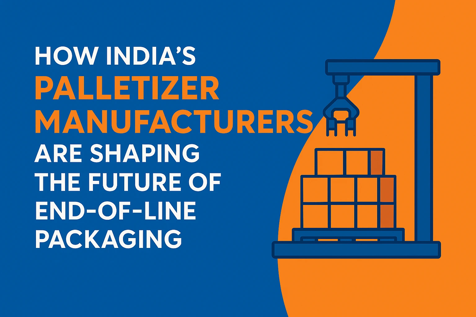 How India’s Palletizer Manufacturers Are Shaping the Future of End of Line Packaging